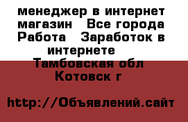 менеджер в интернет магазин - Все города Работа » Заработок в интернете   . Тамбовская обл.,Котовск г.